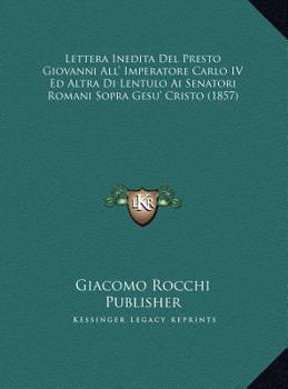 Lettera Inedita Del Presto Giovanni All' Imperatore Carlo IV Ed Altra Di Lentulo Ai Senatori Romani Sopra Gesu' Cristo (1857)