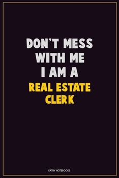 Don't Mess With Me, I Am A Real Estate Clerk: Career Motivational Quotes 6x9 120 Pages Blank Lined Notebook Journal