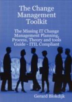 Paperback The Change Management Toolkit - The Missing It Change Management Planning, Process, Theory and Tools Guide - Itil Compliant Book