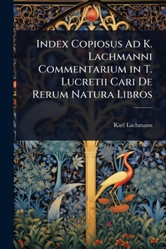 Index Copiosus Ad K. Lachmanni Commentarium in T. Lucretii Cari De Rerum Natura Libros (Italian Edition)