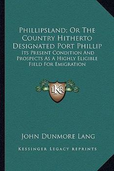 Paperback Phillipsland; Or The Country Hitherto Designated Port Phillip: Its Present Condition And Prospects As A Highly Eligible Field For Emigration Book