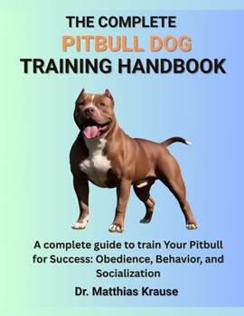 Paperback The Complete Pitbull Dog Training Handbook: A complete guide to train Your Pitbull for Success: Obedience, Behavior, and Socialization Book