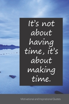 It’s not about having time, it’s about making time.: Motivational, Inspirational and Uplifting Notebook / Journal / Diary - 6 x 9 inches (15,24 x 22,86 cm), 150 pages.