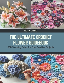 Paperback The Ultimate Crochet Flower Guidebook: 200 Stunning Trims for Your Creative Projects Book