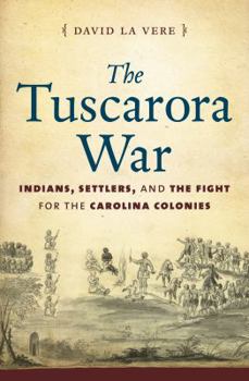Hardcover The Tuscarora War: Indians, Settlers, and the Fight for the Carolina Colonies Book