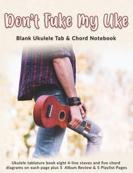 Don’t Fuke My Uke: Blank Ukulele Tab & Chord Notebook: Ukulele tablature book eight 4-line staves and five chord diagrams on each page plus 5  Album Review & 5 Playlist Pages
