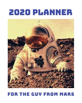 Paperback 2020 Planner: For The Guy From Mars: Monthly & Weekly Planner With Dot Grid Pages: Perfect Gift For Astronauts, Cosmonauts Space Cre Book