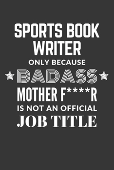 Sports Book Writer Only Because Badass Mother F****R Is Not An Official Job Title Notebook: Lined Journal, 120 Pages, 6 x 9, Matte Finish