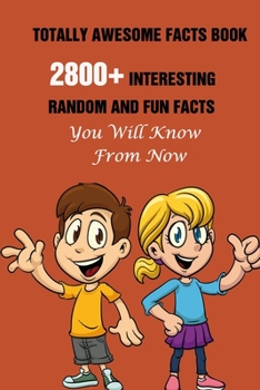 Paperback Totally Awesome Facts Book: 2800+ Interesting, Random And Fun Facts You Will Know From Now Book