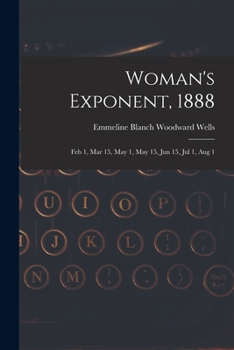 Paperback Woman's Exponent, 1888: Feb 1, Mar 15, May 1, May 15, Jun 15, Jul 1, Aug 1 Book