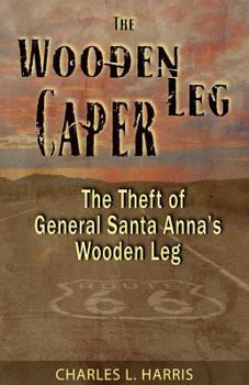 Paperback The Wooden Leg Caper: The Theft of General Santa Anna's Wooden Leg Book