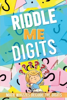 Paperback Riddle Me Digits: 52 pages of amazing riddles with answers. Math Whizzes Decode the Digits !! Book