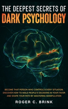 Hardcover The Deepest Secrets of Dark Psychology: Become That Person Who Controls Every Situation. Discover How to Mold People's Decisions in Your Favor and Sha Book