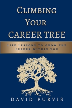 Climbing Your Career Tree: Life Lessons to Grow the Leader Within You