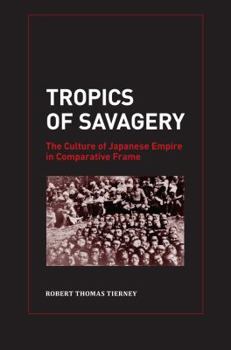 Tropics of Savagery: The Culture of Japanese Empire in Comparative Frame - Book  of the Asia Pacific Modern