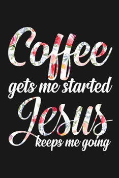 Coffee gets me started Jesus keeps me going: Blank lined notebook journal for coffee lovers  6 X 9 Notebook with Coffee tasting journal, Track, Log and Rate Notebook, Best Gift for Coffee Lovers