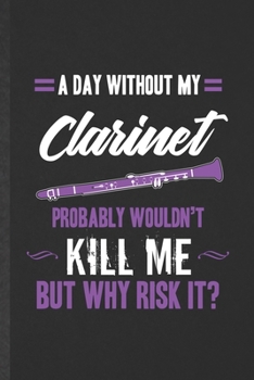 A Day Without My Clarinet Probably Wouldn't Kill Me but Why Risk It: Funny Blank Lined Music Teacher Lover Notebook/ Journal, Graduation Appreciation ... Souvenir Gag Gift, Stylish Graphic 110 Pages