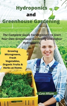 Hydroponics and Greenhouse Gardening: The Complete Guide For Beginners to Start Your Own Greenhouse Gardening and Indoor Hydroponics for Growing ... Fruits & Herbs at Home. March 2021 Edition