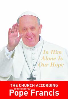In Him Alone Is Our Hope: The Church According to the Heart of Pope Francis