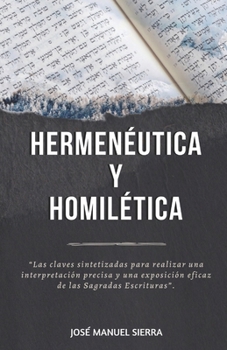 Hermenéutica y Homilética: Las claves sintetizadas para una correcta interpretación y una exposición eficaz de las Sagradas Escrituras (Spanish Edition)