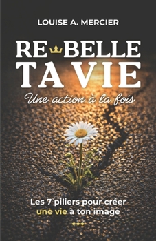 Re-Belle ta vie. Une action à la fois: Les 7 piliers pour créer une vie à ton image. (French Edition)