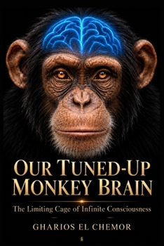Our Tuned-Up Monkey Brain: The Limiting Cage of Infinite Consciousness