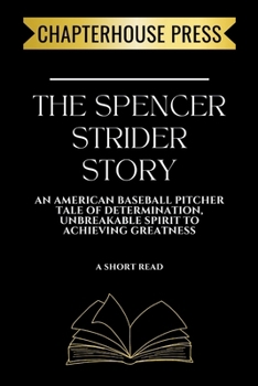 The Spencer Strider Story: An American Baseball Pitcher Tale of Determination, Unbreakable Spirit To Achieving Greatness