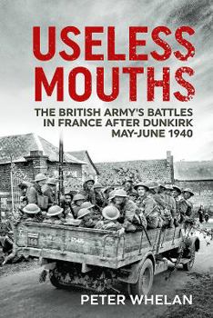 Paperback Useless Mouths: The British Army's Battles in France After Dunkirk May-June 1940 Book