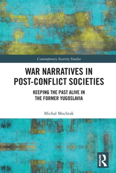 War Narratives in Post-Conflict Societies: Keeping the Past Alive in the Former Yugoslavia