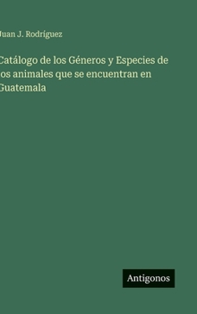 Catálogo de los Géneros y Especies de los animales que se encuentran en Guatemala