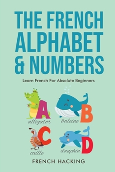 Paperback The French Alphabet & Numbers - Learn French for Absolute Beginners Book