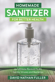 Paperback Homemade Sanitizer for Better Health: An Ultimate Formula to kill Germs, Viruses and Bacteria Book