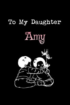 To My Dearest Daughter Amy: Letters from Dads Moms to Daughter, Baby girl Shower Gift for New Fathers, Mothers & Parents, Journal (Lined 120 Pages Cream Paper, 6x9 inches, Soft Cover, Matte Finish)