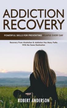 Paperback Addiction Recovery: Powerful Skills for Preventing Relapse Every Day (Recovery From Alcoholism & Addiction Has Many Paths With the Same De Book