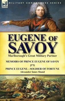 Paperback Eugene of Savoy: Marlborough's Great Military Partner-Memoirs of Prince Eugene of Savoy & Prince Eugene-Soldier of Fortune by Alexander Book