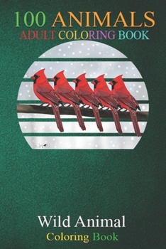 100 Animals: Cardinal Birds Birdwatcher Christmas Outfit Red Birds An Adult Wild Animals Coloring Book with Lions, Elephants, Owls, Horses, Dogs, Cats, and Many More!