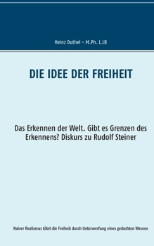 Die Idee der Freiheit: Das Erkennen der Welt - Gibt es Grenzen des Erkennens? Diskurs zu Rudolf Steiner (German Edition)