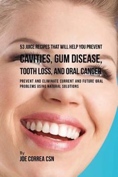 Paperback 53 Juice Recipes That Will Help You Prevent Cavities, Gum Disease, Tooth Loss,: Prevent and Eliminate Current and Future Oral Problems Using Natural S Book