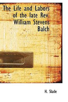 The Life and Labors of the Late Rev William Stevens Balch