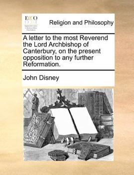 Paperback A Letter to the Most Reverend the Lord Archbishop of Canterbury, on the Present Opposition to Any Further Reformation. Book