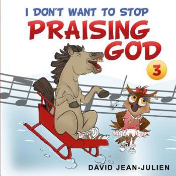 I Don't Want To Stop Praising God: Discover the Joy of Praising God