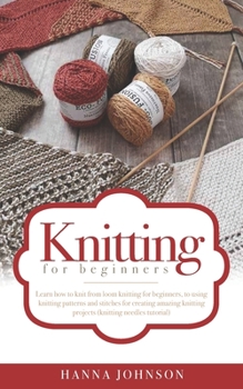 Paperback Knitting for Beginners: Learn how to knit from loom knitting for beginners, to using knitting patterns and stitches for creating amazing knitt Book