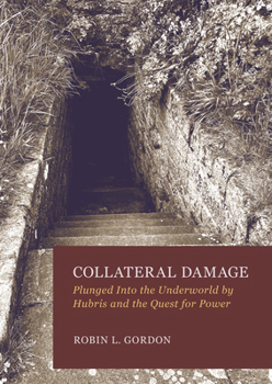 Hardcover Collateral Damage: Plunged Into the Underworld by Hubris and the Quest for Power Book