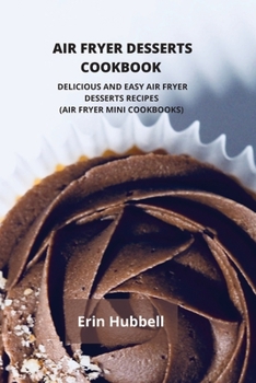 Air Fryer Desserts Cookbook: Delicious and Easy Air Fryer Desserts Recipes