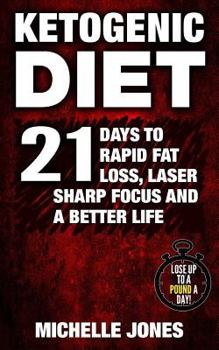 Paperback Ketogenic Diet: 21 Days to Rapid Fat Loss, Laser Sharp Focus and a Better Life (Lose Up to A Pound A Day!) Book