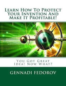 Paperback Learn How To Protect Your Invention And Make It Profitable!: You Got Great Idea! Now What? Book