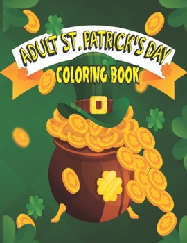 Adult St. Patrick's Day Coloring Book: Creative Saint Patricks Day Adults Coloring Book for Grandparent - Lucky Clovers, Funny Leprechauns, Shamrocks and Irish Costumes With Rainbows and Pots of Gold
