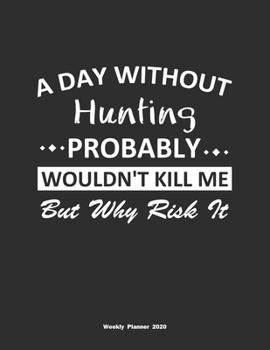 Paperback A Day Without Hunting Probably Wouldn't Kill Me But Why Risk It Weekly Planner 2020: Weekly Calendar / Planner Hunting Gift, 146 Pages, 8.5x11, Soft C Book