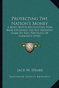 Paperback Protecting The Nation's Money: A Brief Sketch Recounting How Bank-Exchange Has But Recently Come To Take The Place Of Currency (1918) Book