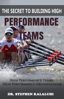 The Secret to Building High Performance Teams: High Performance Teams, High Performance Organizations
